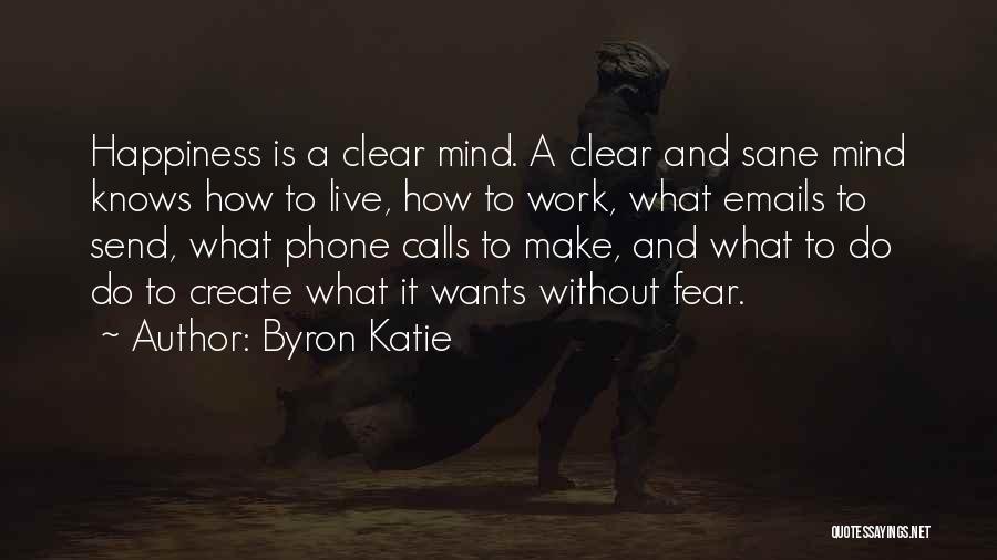 Byron Katie Quotes: Happiness Is A Clear Mind. A Clear And Sane Mind Knows How To Live, How To Work, What Emails To