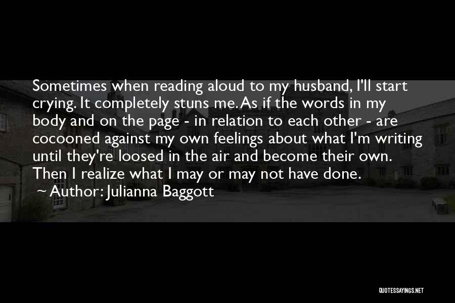 Julianna Baggott Quotes: Sometimes When Reading Aloud To My Husband, I'll Start Crying. It Completely Stuns Me. As If The Words In My