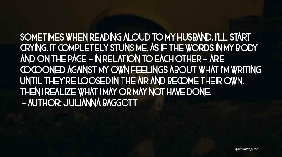 Julianna Baggott Quotes: Sometimes When Reading Aloud To My Husband, I'll Start Crying. It Completely Stuns Me. As If The Words In My