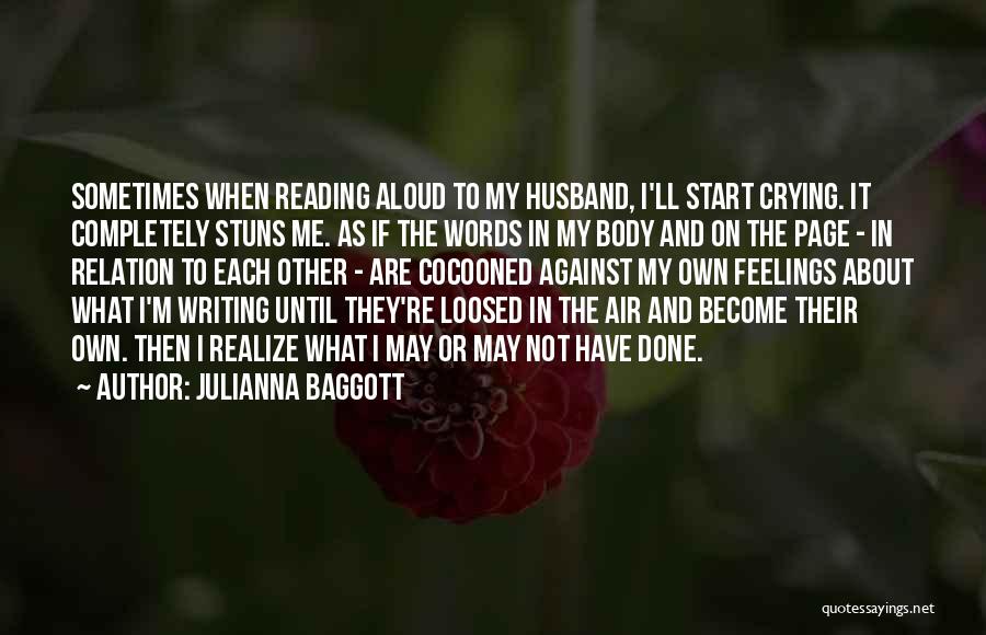 Julianna Baggott Quotes: Sometimes When Reading Aloud To My Husband, I'll Start Crying. It Completely Stuns Me. As If The Words In My