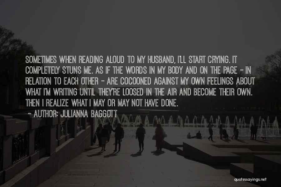 Julianna Baggott Quotes: Sometimes When Reading Aloud To My Husband, I'll Start Crying. It Completely Stuns Me. As If The Words In My