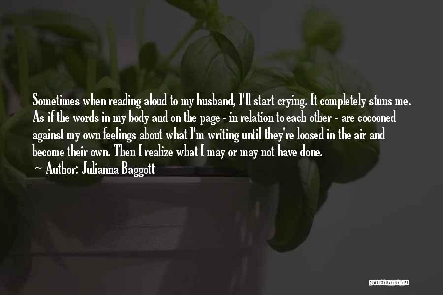 Julianna Baggott Quotes: Sometimes When Reading Aloud To My Husband, I'll Start Crying. It Completely Stuns Me. As If The Words In My
