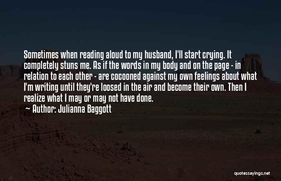 Julianna Baggott Quotes: Sometimes When Reading Aloud To My Husband, I'll Start Crying. It Completely Stuns Me. As If The Words In My