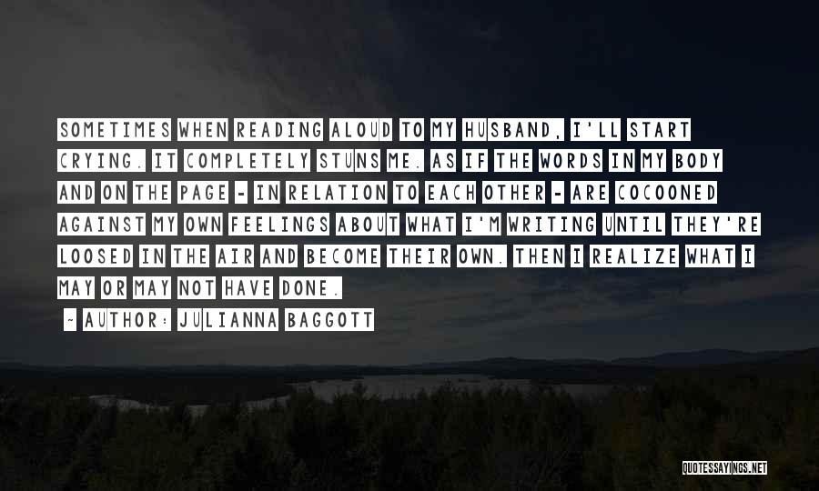 Julianna Baggott Quotes: Sometimes When Reading Aloud To My Husband, I'll Start Crying. It Completely Stuns Me. As If The Words In My