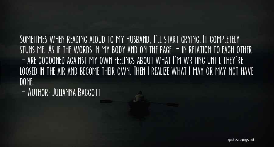 Julianna Baggott Quotes: Sometimes When Reading Aloud To My Husband, I'll Start Crying. It Completely Stuns Me. As If The Words In My