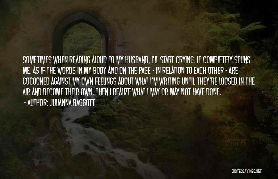 Julianna Baggott Quotes: Sometimes When Reading Aloud To My Husband, I'll Start Crying. It Completely Stuns Me. As If The Words In My