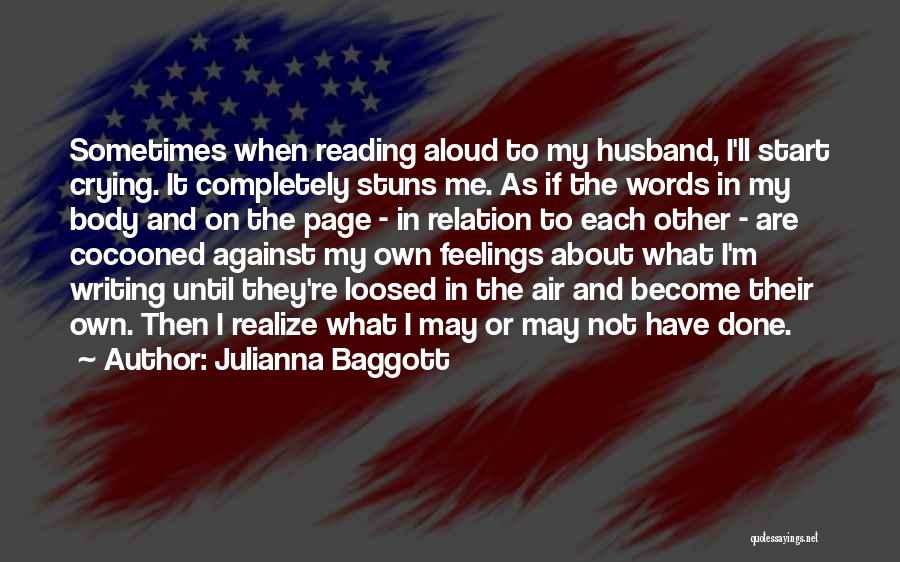 Julianna Baggott Quotes: Sometimes When Reading Aloud To My Husband, I'll Start Crying. It Completely Stuns Me. As If The Words In My