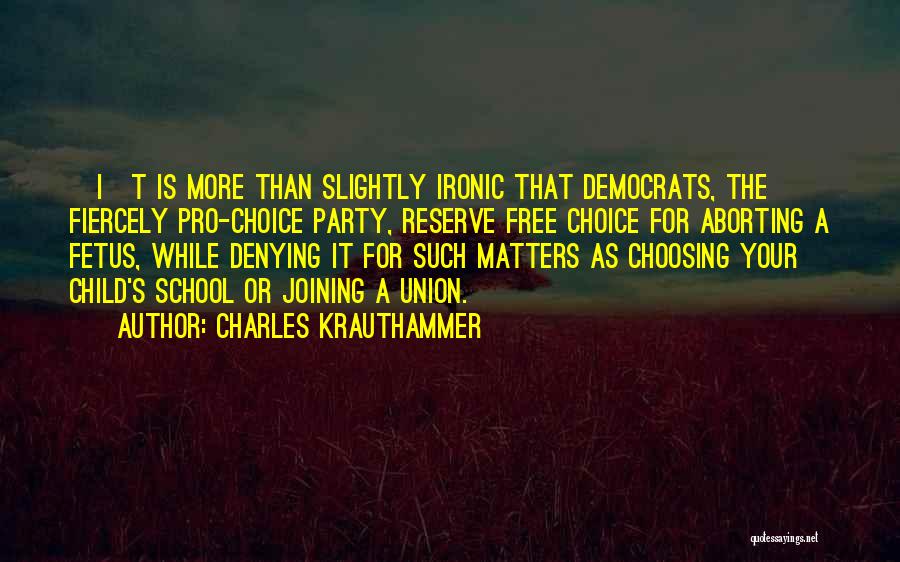 Charles Krauthammer Quotes: [i]t Is More Than Slightly Ironic That Democrats, The Fiercely Pro-choice Party, Reserve Free Choice For Aborting A Fetus, While