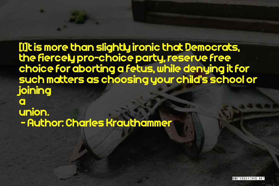 Charles Krauthammer Quotes: [i]t Is More Than Slightly Ironic That Democrats, The Fiercely Pro-choice Party, Reserve Free Choice For Aborting A Fetus, While