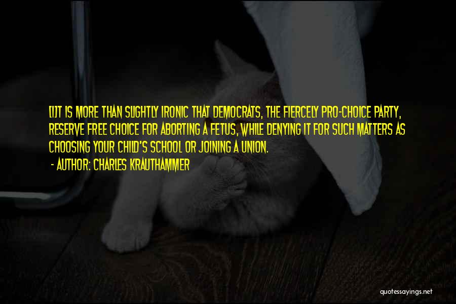 Charles Krauthammer Quotes: [i]t Is More Than Slightly Ironic That Democrats, The Fiercely Pro-choice Party, Reserve Free Choice For Aborting A Fetus, While