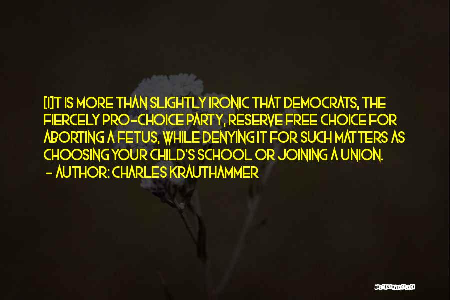 Charles Krauthammer Quotes: [i]t Is More Than Slightly Ironic That Democrats, The Fiercely Pro-choice Party, Reserve Free Choice For Aborting A Fetus, While