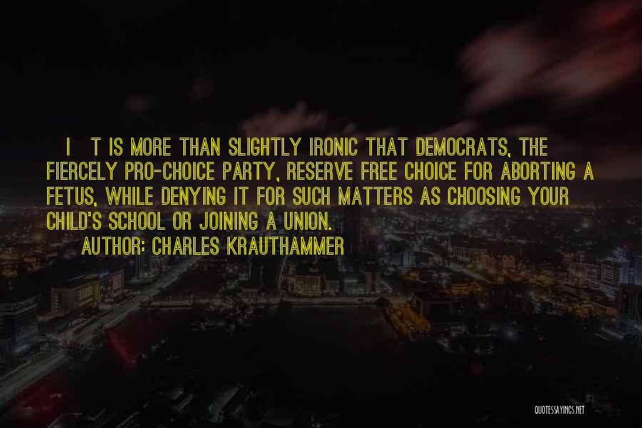 Charles Krauthammer Quotes: [i]t Is More Than Slightly Ironic That Democrats, The Fiercely Pro-choice Party, Reserve Free Choice For Aborting A Fetus, While