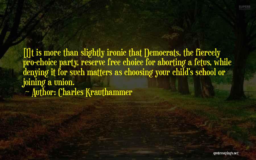 Charles Krauthammer Quotes: [i]t Is More Than Slightly Ironic That Democrats, The Fiercely Pro-choice Party, Reserve Free Choice For Aborting A Fetus, While