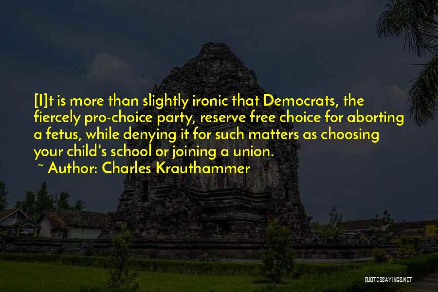 Charles Krauthammer Quotes: [i]t Is More Than Slightly Ironic That Democrats, The Fiercely Pro-choice Party, Reserve Free Choice For Aborting A Fetus, While