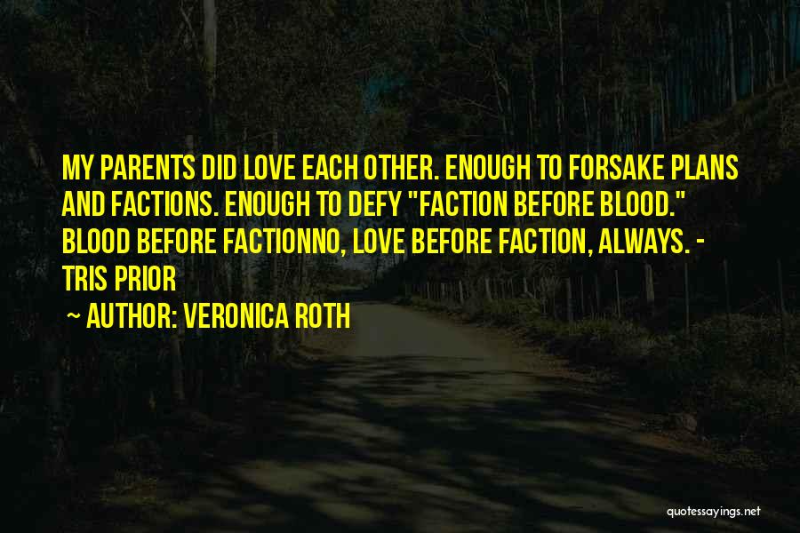 Veronica Roth Quotes: My Parents Did Love Each Other. Enough To Forsake Plans And Factions. Enough To Defy Faction Before Blood. Blood Before