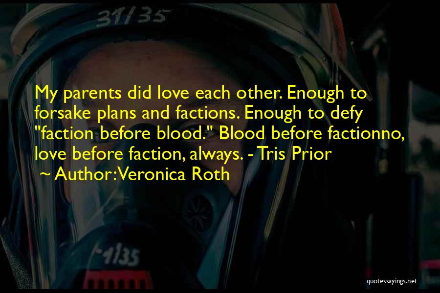 Veronica Roth Quotes: My Parents Did Love Each Other. Enough To Forsake Plans And Factions. Enough To Defy Faction Before Blood. Blood Before