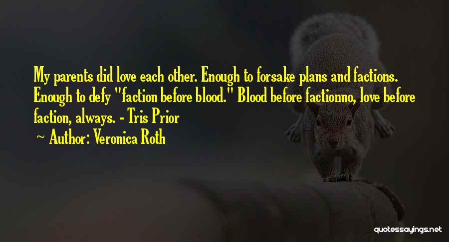 Veronica Roth Quotes: My Parents Did Love Each Other. Enough To Forsake Plans And Factions. Enough To Defy Faction Before Blood. Blood Before