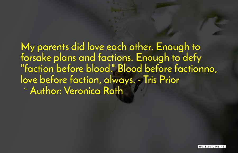 Veronica Roth Quotes: My Parents Did Love Each Other. Enough To Forsake Plans And Factions. Enough To Defy Faction Before Blood. Blood Before
