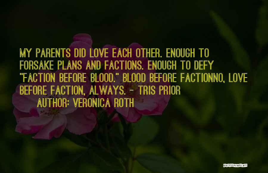 Veronica Roth Quotes: My Parents Did Love Each Other. Enough To Forsake Plans And Factions. Enough To Defy Faction Before Blood. Blood Before