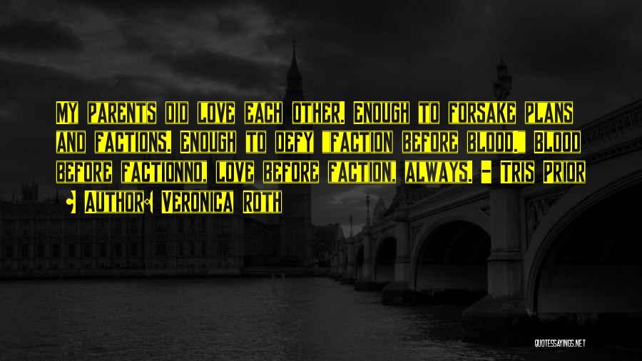 Veronica Roth Quotes: My Parents Did Love Each Other. Enough To Forsake Plans And Factions. Enough To Defy Faction Before Blood. Blood Before