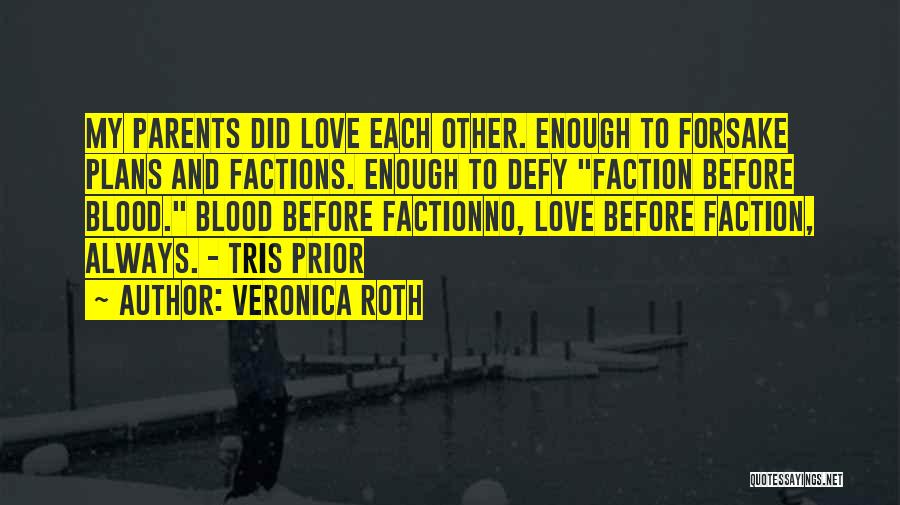 Veronica Roth Quotes: My Parents Did Love Each Other. Enough To Forsake Plans And Factions. Enough To Defy Faction Before Blood. Blood Before