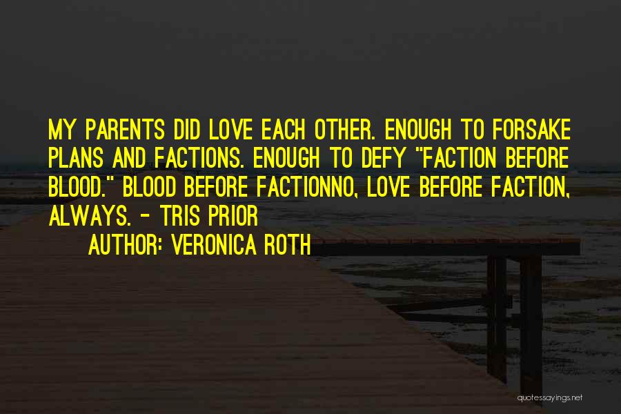 Veronica Roth Quotes: My Parents Did Love Each Other. Enough To Forsake Plans And Factions. Enough To Defy Faction Before Blood. Blood Before