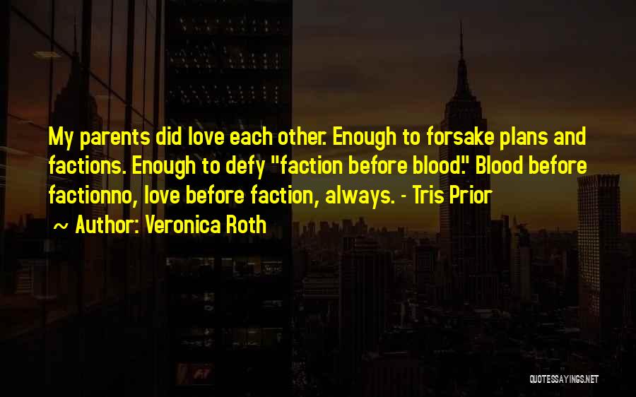 Veronica Roth Quotes: My Parents Did Love Each Other. Enough To Forsake Plans And Factions. Enough To Defy Faction Before Blood. Blood Before