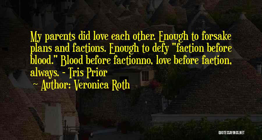 Veronica Roth Quotes: My Parents Did Love Each Other. Enough To Forsake Plans And Factions. Enough To Defy Faction Before Blood. Blood Before