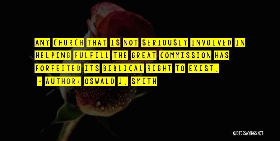 Oswald J. Smith Quotes: Any Church That Is Not Seriously Involved In Helping Fulfill The Great Commission Has Forfeited Its Biblical Right To Exist.