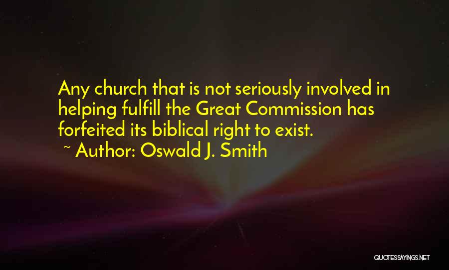 Oswald J. Smith Quotes: Any Church That Is Not Seriously Involved In Helping Fulfill The Great Commission Has Forfeited Its Biblical Right To Exist.