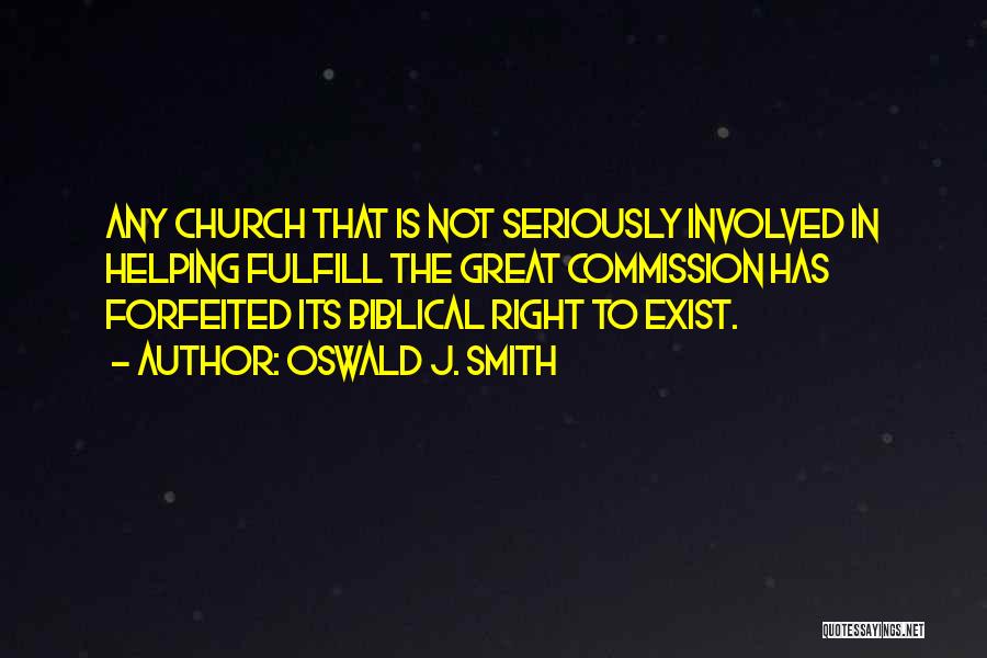 Oswald J. Smith Quotes: Any Church That Is Not Seriously Involved In Helping Fulfill The Great Commission Has Forfeited Its Biblical Right To Exist.