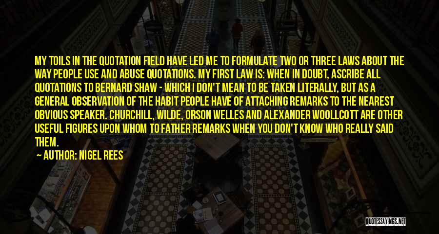 Nigel Rees Quotes: My Toils In The Quotation Field Have Led Me To Formulate Two Or Three Laws About The Way People Use