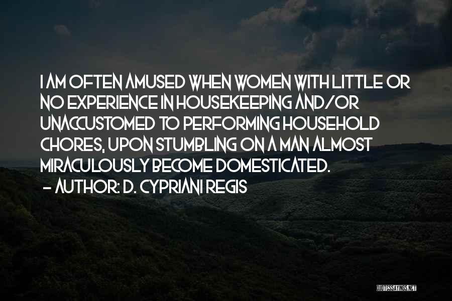 D. Cypriani Regis Quotes: I Am Often Amused When Women With Little Or No Experience In Housekeeping And/or Unaccustomed To Performing Household Chores, Upon