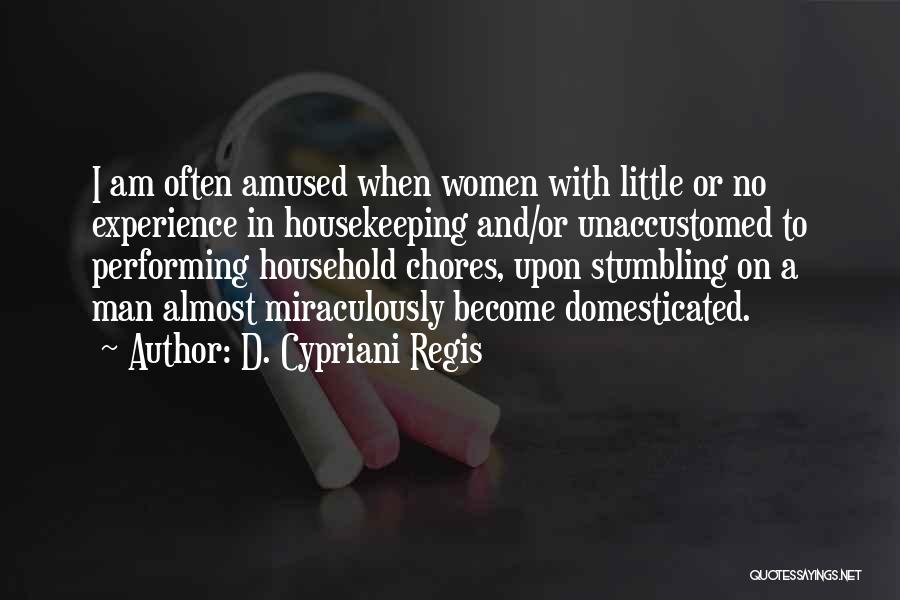 D. Cypriani Regis Quotes: I Am Often Amused When Women With Little Or No Experience In Housekeeping And/or Unaccustomed To Performing Household Chores, Upon