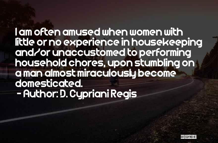 D. Cypriani Regis Quotes: I Am Often Amused When Women With Little Or No Experience In Housekeeping And/or Unaccustomed To Performing Household Chores, Upon