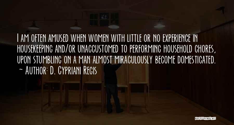 D. Cypriani Regis Quotes: I Am Often Amused When Women With Little Or No Experience In Housekeeping And/or Unaccustomed To Performing Household Chores, Upon