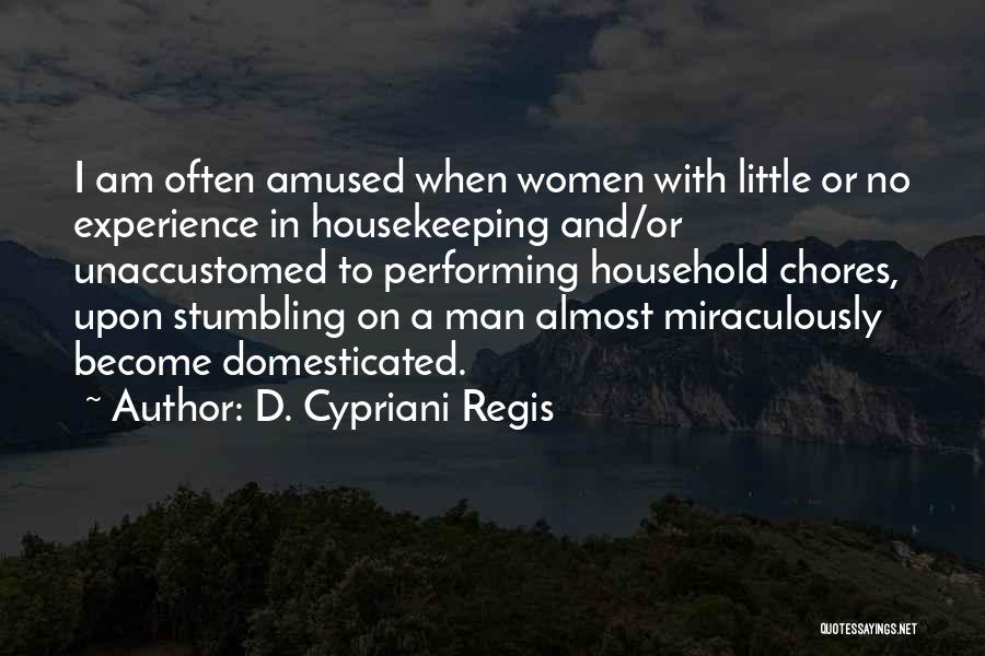 D. Cypriani Regis Quotes: I Am Often Amused When Women With Little Or No Experience In Housekeeping And/or Unaccustomed To Performing Household Chores, Upon