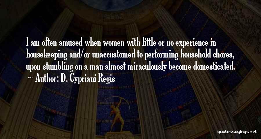 D. Cypriani Regis Quotes: I Am Often Amused When Women With Little Or No Experience In Housekeeping And/or Unaccustomed To Performing Household Chores, Upon