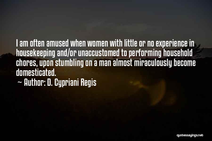 D. Cypriani Regis Quotes: I Am Often Amused When Women With Little Or No Experience In Housekeeping And/or Unaccustomed To Performing Household Chores, Upon