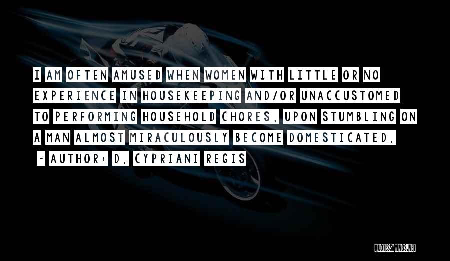 D. Cypriani Regis Quotes: I Am Often Amused When Women With Little Or No Experience In Housekeeping And/or Unaccustomed To Performing Household Chores, Upon