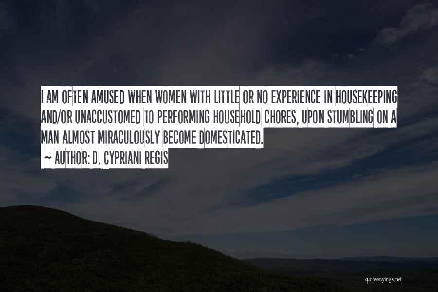 D. Cypriani Regis Quotes: I Am Often Amused When Women With Little Or No Experience In Housekeeping And/or Unaccustomed To Performing Household Chores, Upon