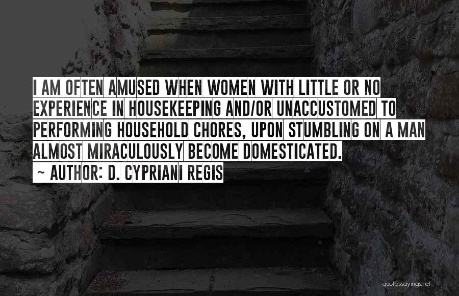 D. Cypriani Regis Quotes: I Am Often Amused When Women With Little Or No Experience In Housekeeping And/or Unaccustomed To Performing Household Chores, Upon