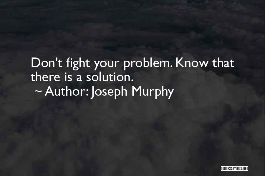 Joseph Murphy Quotes: Don't Fight Your Problem. Know That There Is A Solution.