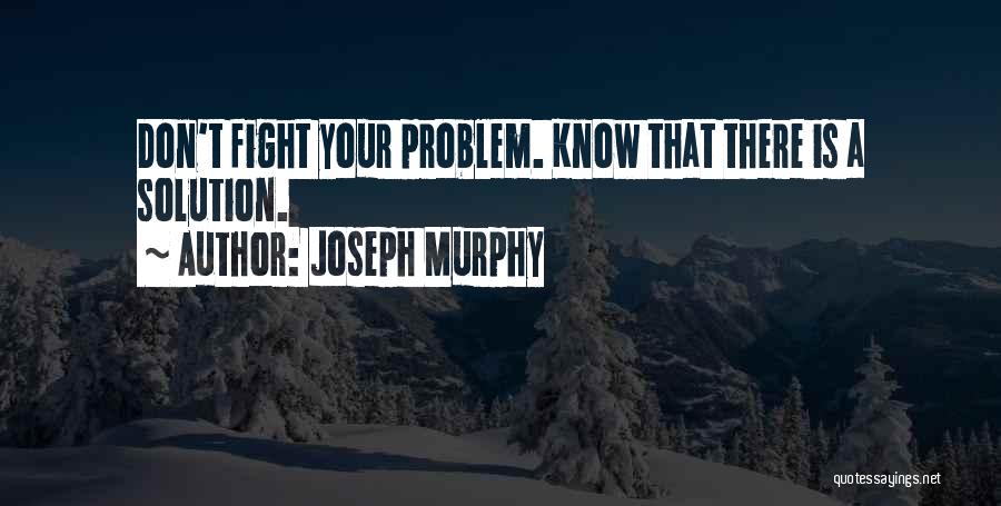 Joseph Murphy Quotes: Don't Fight Your Problem. Know That There Is A Solution.