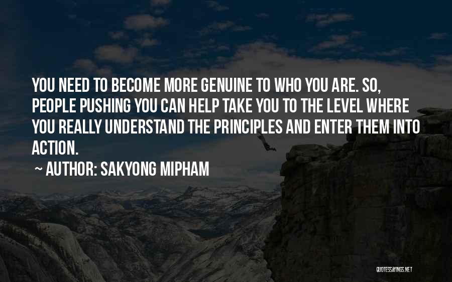 Sakyong Mipham Quotes: You Need To Become More Genuine To Who You Are. So, People Pushing You Can Help Take You To The