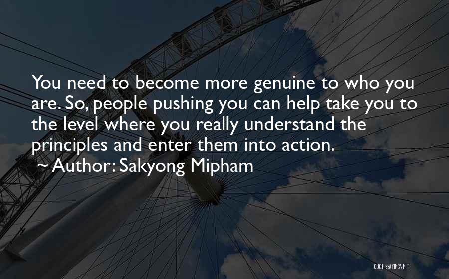 Sakyong Mipham Quotes: You Need To Become More Genuine To Who You Are. So, People Pushing You Can Help Take You To The