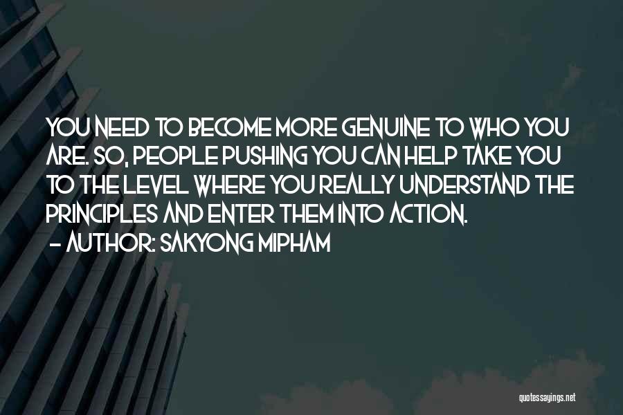 Sakyong Mipham Quotes: You Need To Become More Genuine To Who You Are. So, People Pushing You Can Help Take You To The