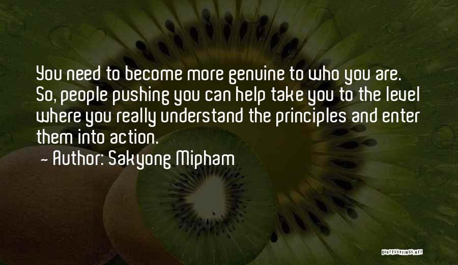 Sakyong Mipham Quotes: You Need To Become More Genuine To Who You Are. So, People Pushing You Can Help Take You To The