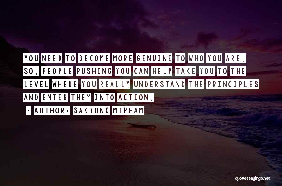 Sakyong Mipham Quotes: You Need To Become More Genuine To Who You Are. So, People Pushing You Can Help Take You To The