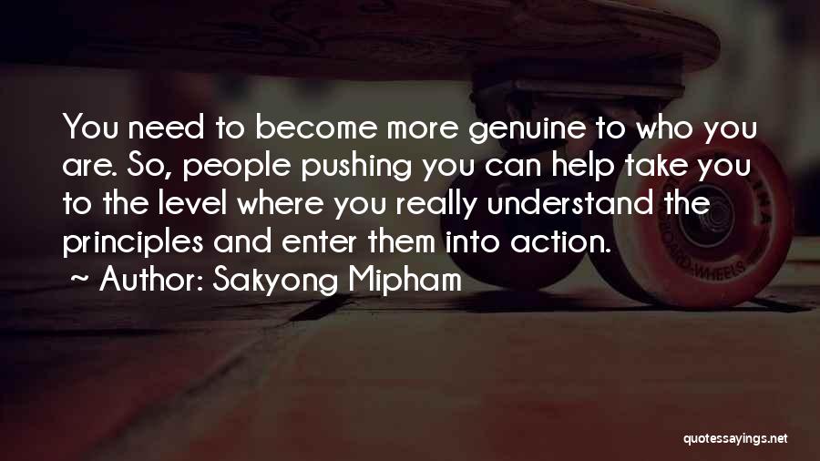 Sakyong Mipham Quotes: You Need To Become More Genuine To Who You Are. So, People Pushing You Can Help Take You To The